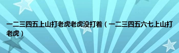一二三四五上山打老虎老虎没打着（一二三四五六七上山打老虎）