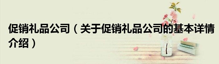 促销礼品公司（关于促销礼品公司的基本详情介绍）