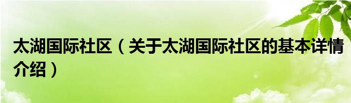 太湖国际社区（关于太湖国际社区的基本详情介绍）