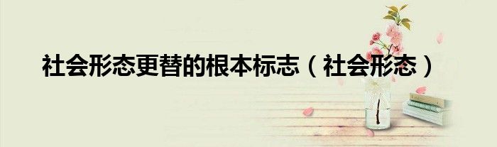 社会形态更替的根本标志（社会形态）