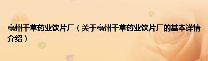 亳州千草药业饮片厂（关于亳州千草药业饮片厂的基本详情介绍）