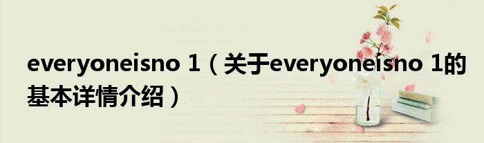 everyoneisno 1（关于everyoneisno 1的基本详情介绍）