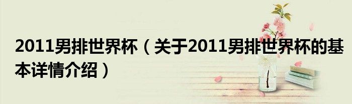 2011男排世界杯（关于2011男排世界杯的基本详情介绍）