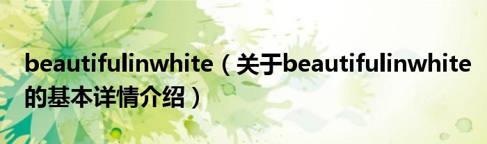 beautifulinwhite（关于beautifulinwhite的基本详情介绍）