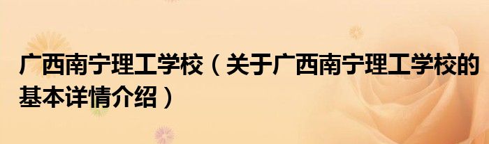 广西南宁理工学校（关于广西南宁理工学校的基本详情介绍）