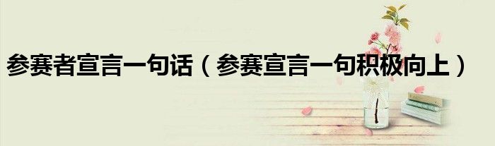 参赛者宣言一句话（参赛宣言一句积极向上）
