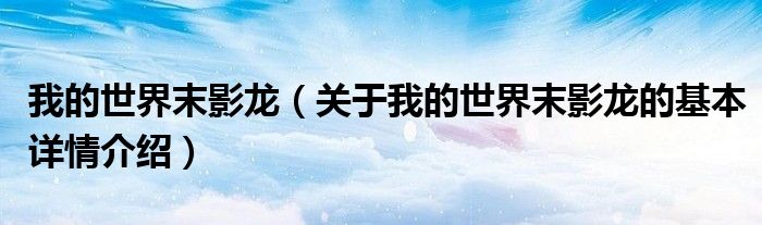 我的世界末影龙（关于我的世界末影龙的基本详情介绍）