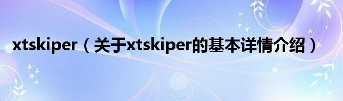 xtskiper（关于xtskiper的基本详情介绍）