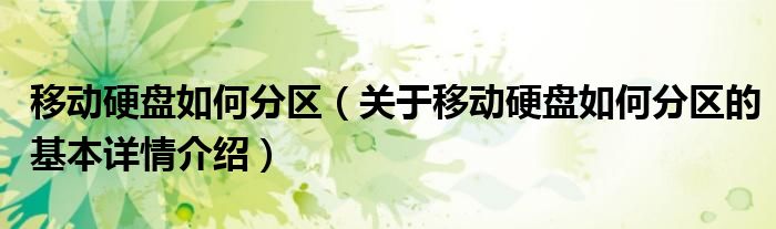 移动硬盘如何分区（关于移动硬盘如何分区的基本详情介绍）