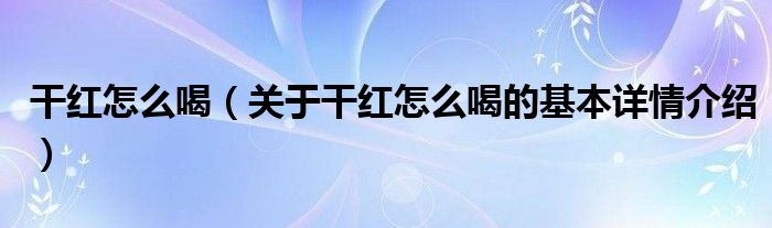 干红怎么喝（关于干红怎么喝的基本详情介绍）