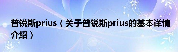 普锐斯prius（关于普锐斯prius的基本详情介绍）