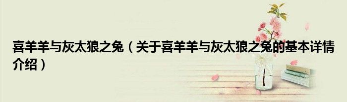 喜羊羊与灰太狼之兔（关于喜羊羊与灰太狼之兔的基本详情介绍）