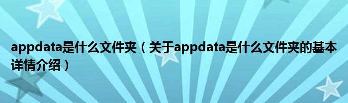 appdata是什么文件夹（关于appdata是什么文件夹的基本详情介绍）