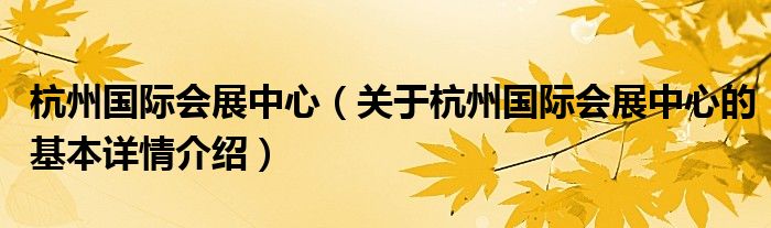 杭州国际会展中心（关于杭州国际会展中心的基本详情介绍）