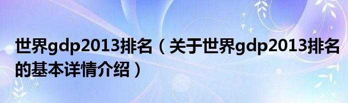 世界gdp2013排名（关于世界gdp2013排名的基本详情介绍）