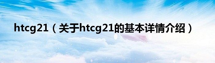 htcg21（关于htcg21的基本详情介绍）