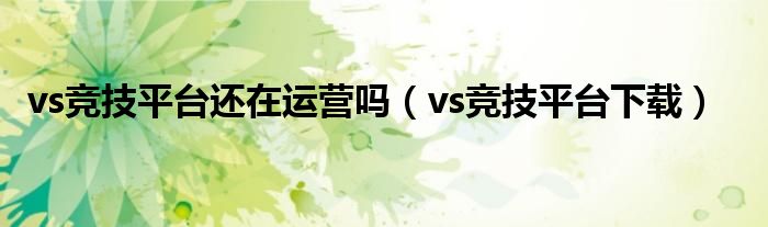 vs竞技平台还在运营吗（vs竞技平台下载）