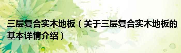 三层复合实木地板（关于三层复合实木地板的基本详情介绍）