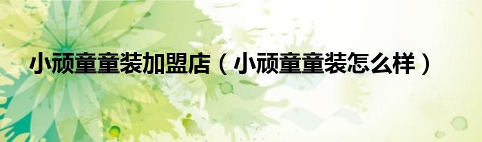 小顽童童装加盟店（小顽童童装怎么样）
