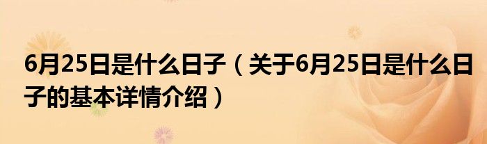 6月25日是什么日子（关于6月25日是什么日子的基本详情介绍）
