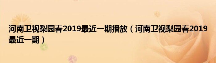 河南卫视梨园春2019最近一期播放（河南卫视梨园春2019最近一期）