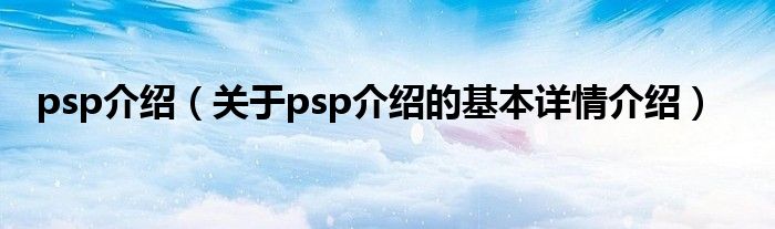 psp介绍（关于psp介绍的基本详情介绍）