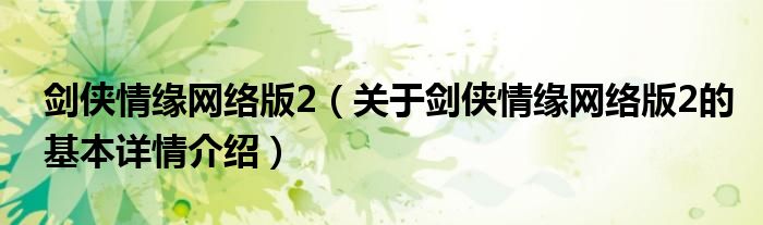 剑侠情缘网络版2（关于剑侠情缘网络版2的基本详情介绍）