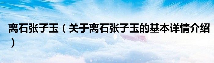 离石张子玉（关于离石张子玉的基本详情介绍）