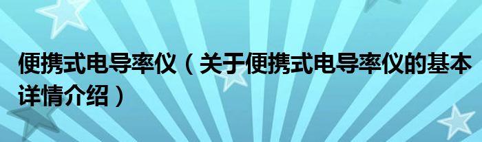 便携式电导率仪（关于便携式电导率仪的基本详情介绍）