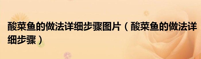 酸菜鱼的做法详细步骤图片（酸菜鱼的做法详细步骤）