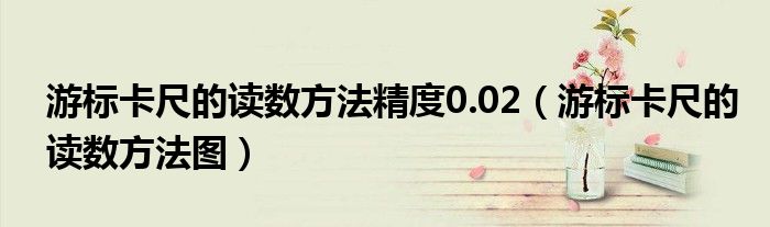 游标卡尺的读数方法精度0.02（游标卡尺的读数方法图）