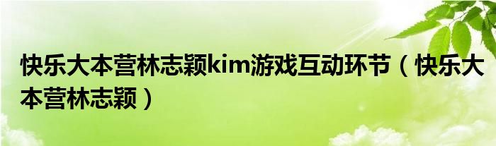 快乐大本营林志颖kim游戏互动环节（快乐大本营林志颖）