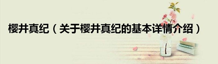 樱井真纪（关于樱井真纪的基本详情介绍）