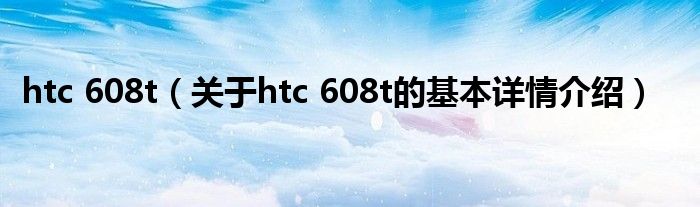 htc 608t（关于htc 608t的基本详情介绍）