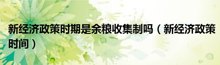 新经济政策时期是余粮收集制吗（新经济政策时间）