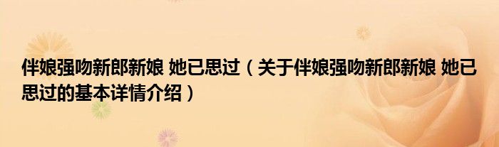 伴娘强吻新郎新娘 她已思过（关于伴娘强吻新郎新娘 她已思过的基本详情介绍）