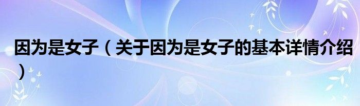 因为是女子（关于因为是女子的基本详情介绍）