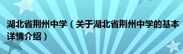 湖北省荆州中学（关于湖北省荆州中学的基本详情介绍）