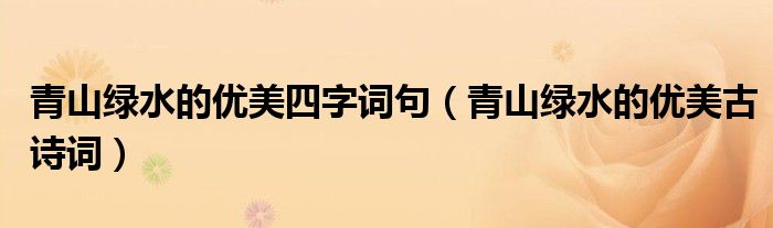 青山绿水的优美四字词句（青山绿水的优美古诗词）