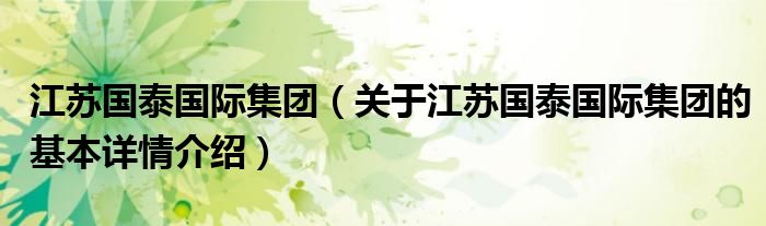 江苏国泰国际集团（关于江苏国泰国际集团的基本详情介绍）