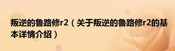 叛逆的鲁路修r2（关于叛逆的鲁路修r2的基本详情介绍）
