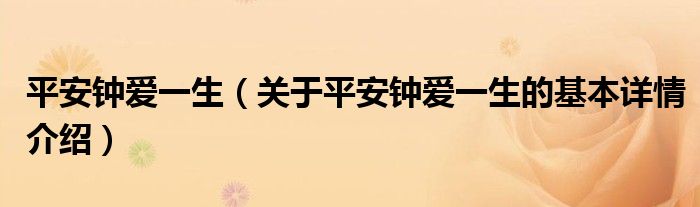 平安钟爱一生（关于平安钟爱一生的基本详情介绍）