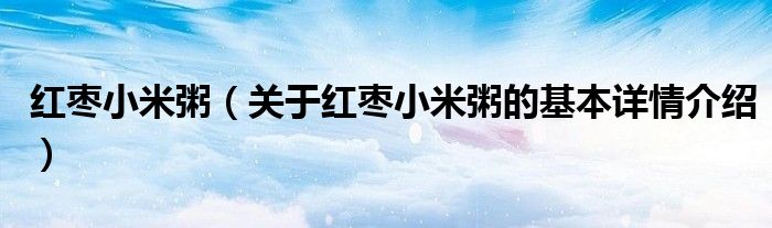 红枣小米粥（关于红枣小米粥的基本详情介绍）