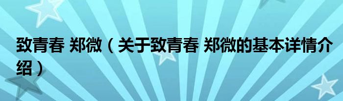 致青春 郑微（关于致青春 郑微的基本详情介绍）
