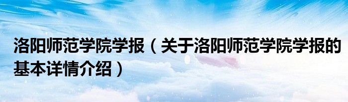 洛阳师范学院学报（关于洛阳师范学院学报的基本详情介绍）