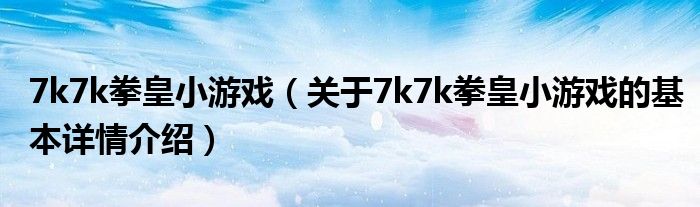 7k7k拳皇小游戏（关于7k7k拳皇小游戏的基本详情介绍）