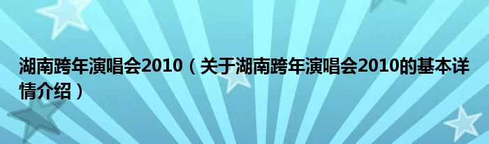 湖南跨年演唱会2010（关于湖南跨年演唱会2010的基本详情介绍）