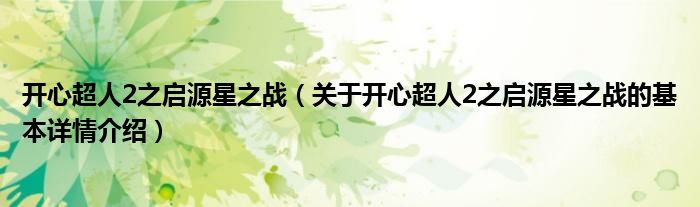 开心超人2之启源星之战（关于开心超人2之启源星之战的基本详情介绍）