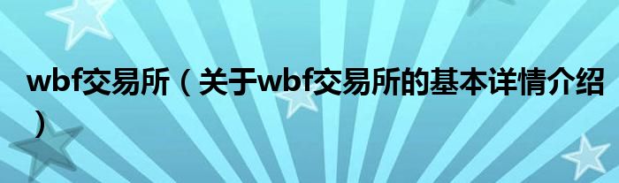 wbf交易所（关于wbf交易所的基本详情介绍）