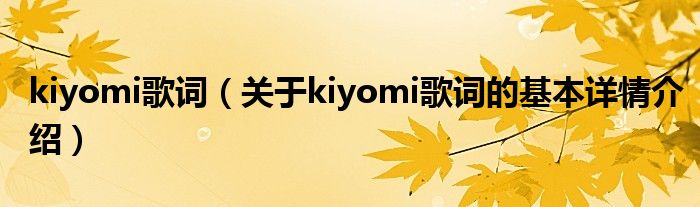 kiyomi歌词（关于kiyomi歌词的基本详情介绍）